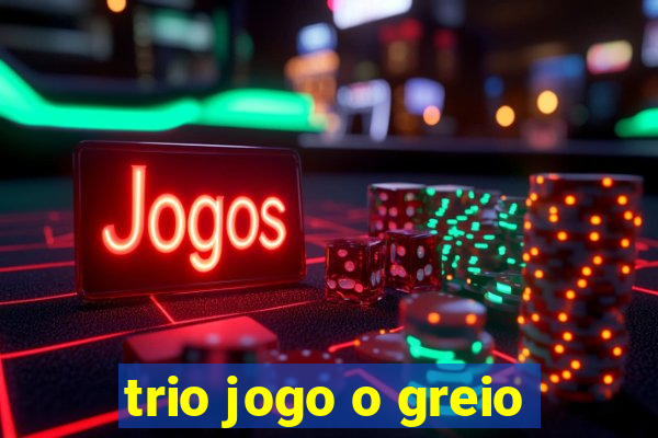 trio jogo o greio